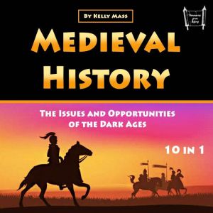 Medieval History: The Issues and Opportunities of the Dark Ages (10 in 1)