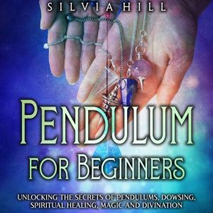 Pendulum for Beginners Unlocking the..., Silvia Hill