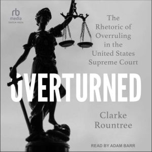 Overturned: The Rhetoric of Overruling in the United States Supreme Court