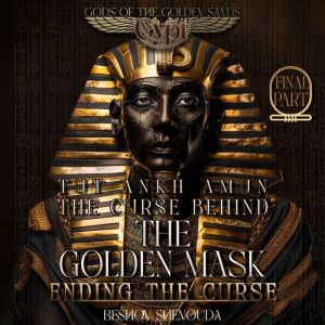 Tutankhamun - The Curse Behind the Golden Mask: Ending the Curse: The Last Stand Against a Timeless Pharaohs Curse: Love, Sacr