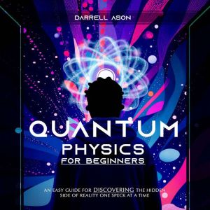 QUANTUM PHYSICS FOR BEGINNERS, Darrell Ason