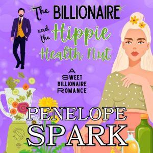 The Billionaire and the Hippie Health Nut: A Sweet Billionaire Romance