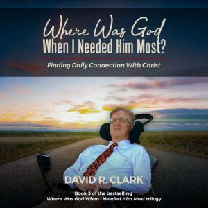 Where Was God When I Needed Him Most?: Finding Daily Connection With Christ