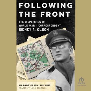 Following The Front: The Dispatches of World War II Correspondent Sidney A. Olson