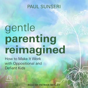 Gentle Parenting Reimagined: How to Make It Work with Oppositional and Defiant Kids