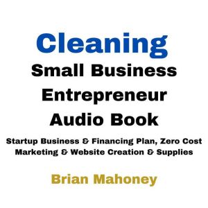 Cleaning Small Business Entrepreneur Audio Book: Startup Business & Financing Plan, Zero Cost Marketing & Website Creation & S