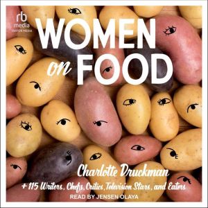 Women on Food: Charlotte Druckman and 115 Writers, Chefs, Critics, Television Stars, and Eaters