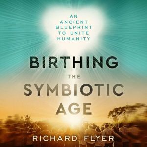 Birthing the Symbiotic Age: An Ancient Blueprint to Unite Humanity