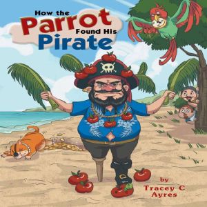 How the Parrot Found His Pirate, Tracey C Ayres