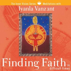 Finding Faith in Difficult Times: Teachings and Meditations for Trusting the Energy of the Divine