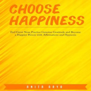 Choose Happiness Feel Great Now, Pra..., Anita Arya