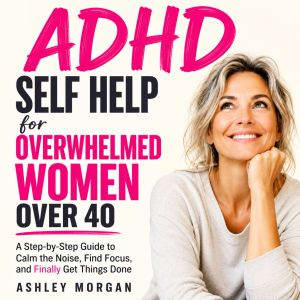 ADHD Self Help for Overwhelmed Women ..., Ashley Morgan