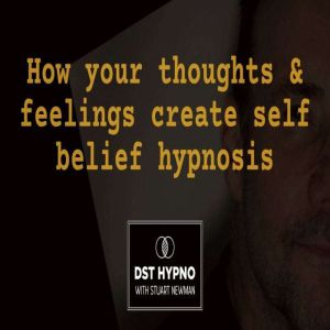 How your thoughts and feelings create self belief hypnosis - A guided meditation - DST Hypno with Stu Newman