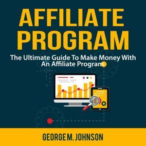 Affiliate Program The Ultimate Guide..., George M. Johnson