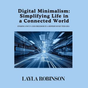 Digital Minimalism: Simplifying Life in a Connected World: Finding Focus and Freedom in a Hyperconnected Era