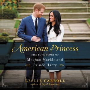 American Princess The Love Story of Meghan Markle and Prince Harry, Leslie Carroll