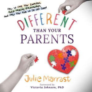 Different Than Your Parents: How to Feel Your Emotions, Build Healthy Relationships, and Help Your Kids to Do the Same