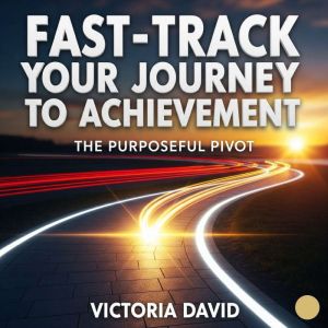 Fast-Track Your Journey to Achievement: The Purposeful Pivot