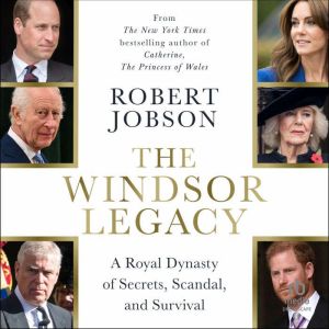 The Windsor Legacy: A Royal Dynasty of Secrets, Scandal, and Survival
