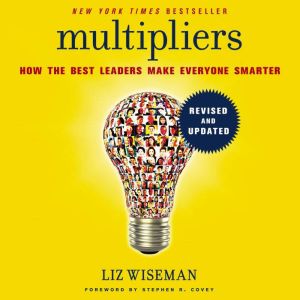 Multipliers, Revised and Updated How the Best Leaders Make Everyone Smarter, Liz Wiseman