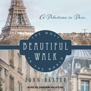 The Most Beautiful Walk in the World: A Pedestrian in Paris, John Baxter