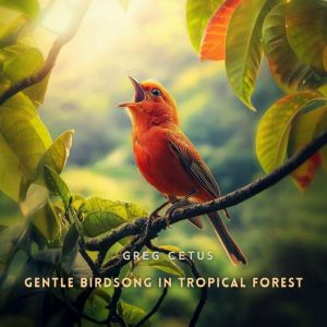 Gentle Birdsong in Tropical Forest, Greg Cetus