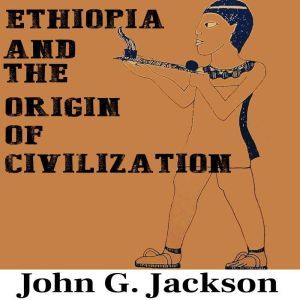 Ethiopia and the Origin of Civilizati..., John G. Jackson