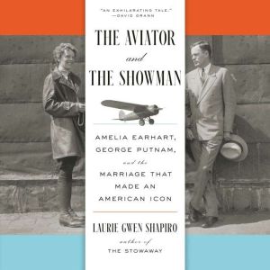 The Aviator and the Showman: Amelia Earhart, George Putnam, and the Marriage that Made an American Icon