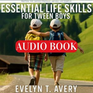 ESSENTIAL LIFE SKILLS FOR TWEEN BOYS: No-Fail Guide to Building Unbreakable Habits for Focus, Resilience & Future Happiness