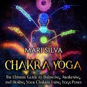Chakra Yoga The Ultimate Guide to Ba..., Mari Silva