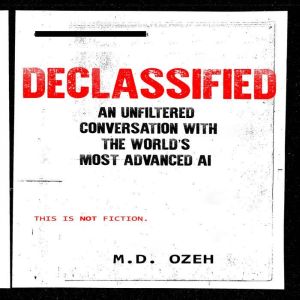 DECLASSIFIED: An Unfiltered Conversation with the Worlds Most Advanced AI