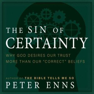 The Sin of Certainty: Why God Desires Our Trust More Than Our Correct Beliefs, Peter Enns