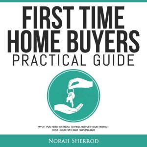 First Time Home Buyers Practical Guid..., Norah Sherrod