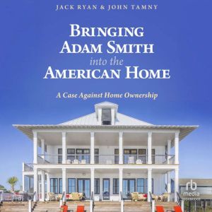 Bringing Adam Smith into the American Home: A Case Against Home Ownership
