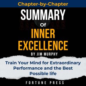 Summary of INNER EXCELLENCE: Train Your Mind for Extraordinary Performance and the Best Possible life