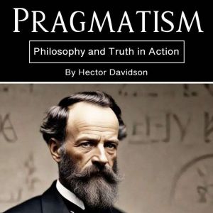 Pragmatism: Philosophy and Truth in Action