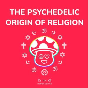 Psychedelic Origin of Religion, Matthew Weintrub