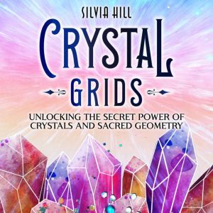 Crystal Grids Unlocking the Secret P..., Silvia Hill