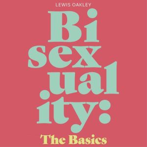 Bisexuality: The Basics: Your Q&A Guide to Coming Out, Dating, Parenting and Beyond