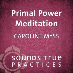 Primal Power Meditation, Caroline Myss