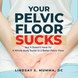 Your Pelvic Floor Sucks, Lindsay S. Mumma, DC