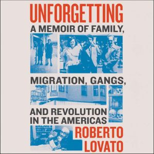 Unforgetting: A Memoir of Family, Migration, Gangs, and Revolution in the Americas