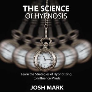 The Science of Hypnosis, Josh Mark
