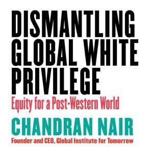 Dismantling Global White Privilege, Chandran Nair