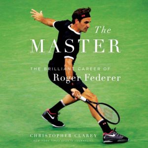 The Master: The Long Run and Beautiful Game of Roger Federer, Christopher Clarey