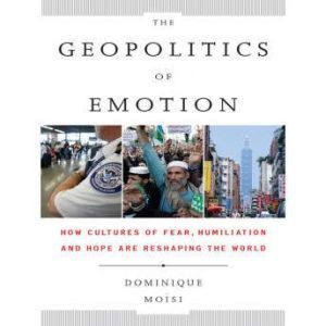 The Geopolitics of Emotion: How Cultures of Fear, Humiliation, and Hope are Reshaping the World, Dominique Moisi