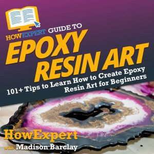 HowExpert Guide to Epoxy Resin Art: 101 Tips to Learn How to Create Epoxy Resin Art for Beginners