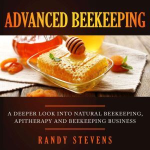 Advanced Beekeeping A Deeper Look in..., Randy Stevens
