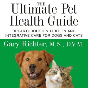The Ultimate Pet Health Guide: Breakthrough Nutrition and Integrative Care for Dogs and Cats