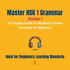 Master HSK 1 Grammar: Volume 1  A Complete Guide to Mandarin Chinese Grammar for Beginners: Perfect for Everyone Starting Thei